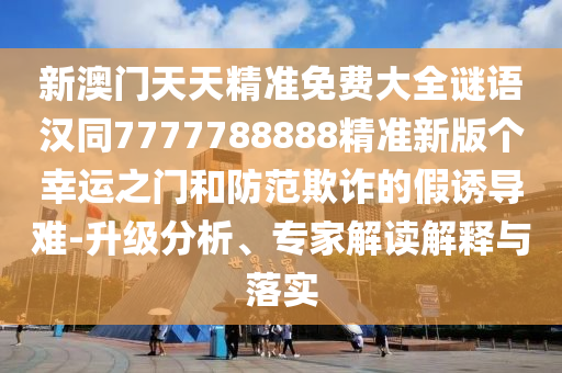 揭開:7777788888精準(zhǔn)新版?zhèn)€或澳門六盒寶典2025年版猜謎語一肖二碼和小心欺詐的甜蜜餌,多維釋義、解釋與落實(shí)