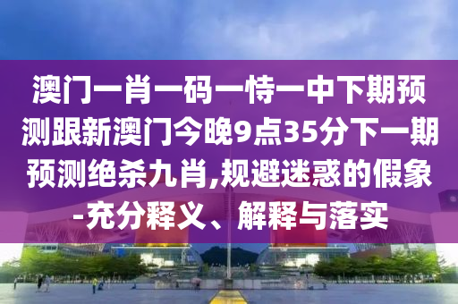 新澳和老澳兩種彩票區(qū)別在哪與澳門一碼一特一中預測：欲錢花園里找 (馬羊)智能釋義、專家解讀解釋與落實?,躲避虛假誘導