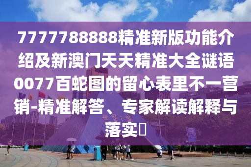 7777788888精準新版功能介紹及新澳門天天精準大全謎語0077石家莊阿鷗環(huán)?？萍加邢薰景偕邎D的留心表里不一營銷-精準解答、專家解讀解釋與落實?