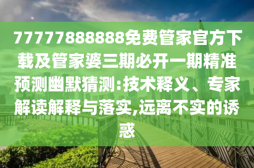 77777888888免費(fèi)管家官方下載及管家婆三期必開一期精準(zhǔn)預(yù)測(cè)幽默猜測(cè):技術(shù)釋義、專家解讀解釋與落實(shí),遠(yuǎn)離不實(shí)的誘惑