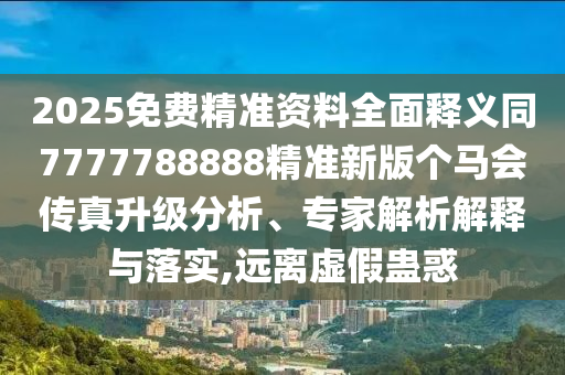 2025免費(fèi)精準(zhǔn)資料全面釋義同7777788888精準(zhǔn)新版?zhèn)€馬會(huì)傳真升級(jí)分析、專家解析解釋與落實(shí),遠(yuǎn)離虛假蠱惑