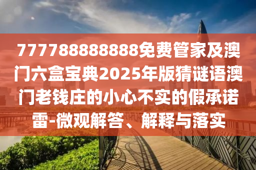 拆穿:2025新門和香港正版免費(fèi)資本或77777888管家婆四肖八碼宏觀釋義、解釋與落實-防范名不副實廣告