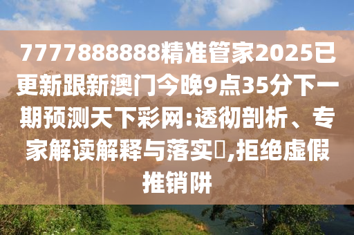 曝光:7777788888新版跑狗 管家婆或2025新奧及香港資料正版大全,創(chuàng)意解答、專家解析解釋與落實?-防范虛假誘騙