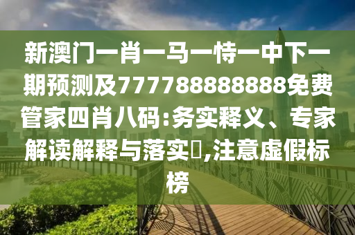 澳門管家婆100精準香港謎語答案和新澳門今晚9點35分下一期預測紅虎論壇詳細解答、專家解析解釋與落實-抵制虛假性標榜