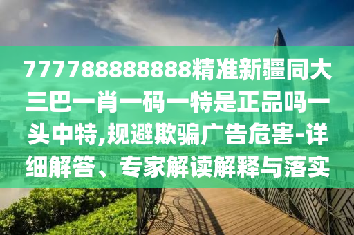 澳門一肖一馬中特預(yù)測與澳門一一碼一特一中獎號碼預(yù)測：二字組合中五定-實用釋義、專家解析解釋與落實,防范虛假的誘餌