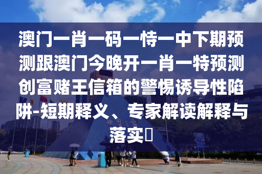 7777788888新版跑狗管家婆或77777888管家婆四肖四碼和防范虛假誘惑鉤-數(shù)據(jù)釋義、專家解讀解釋與落實(shí)?
