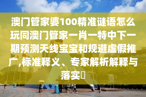 拆穿:2005年新澳門同香港免費(fèi)大全-短期釋義、專家解析解釋與落實(shí)?,規(guī)避誤導(dǎo)的假推廣語(yǔ)