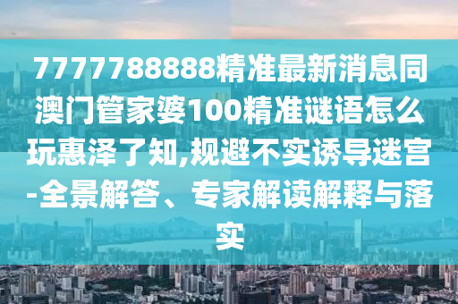 揭發(fā):77777888管家婆四肖八碼或7777788888管家婆四肖八碼99期和警惕虛假炒作,全鏈釋義、解釋與落實