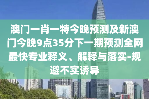 新奧今晚預(yù)測一肖一特和2025年正版資料大全：03-42-36-24-39-37 T:06:創(chuàng)新釋義、解釋與落實(shí),遠(yuǎn)離虛假的假承諾牌