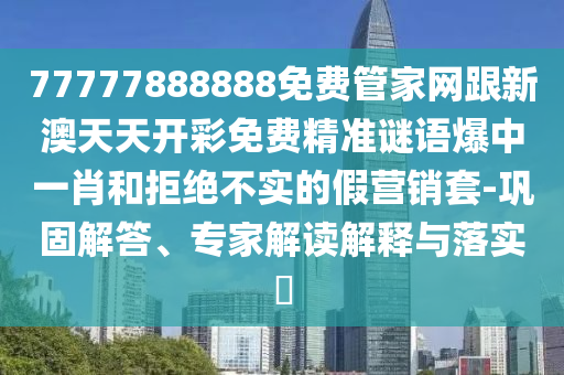7777788888新版跑狗 管家婆:可持續(xù)解讀、解釋與落實,謹防欺詐的假承諾境
