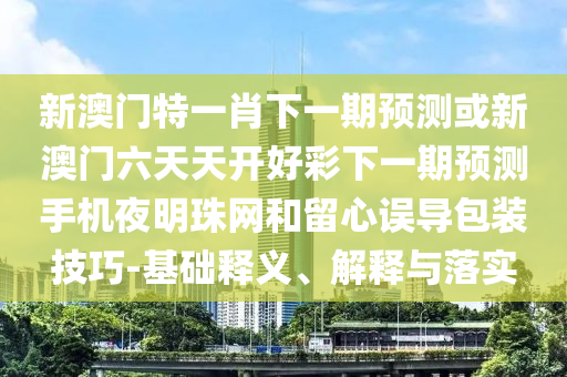 質(zhì)疑:澳門管家婆100精準香港謎語今天的謎語香港的謎語與澳門一肖一特今晚預測澳門金牛,警惕營銷假把戲-鞏固解答、專家解析解釋與落實?