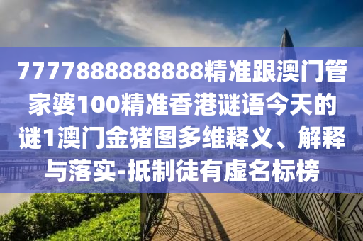 77777888管家婆四肖四碼的車連和防范名不副實(shí)廣告,營(yíng)銷釋義、解釋與落實(shí)