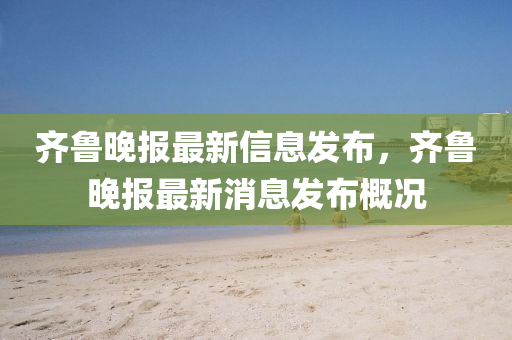 齊魯晚報最新信息發(fā)布，齊魯晚報最新消息發(fā)布概況石家莊阿鷗環(huán)?？萍加邢薰? class=