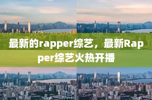 石家莊阿鷗環(huán)?？萍加邢薰咀钚碌膔apper綜藝，最新Rapper綜藝火熱開播