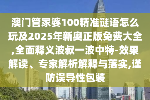 澳門管家婆100精準(zhǔn)謎語怎么玩及2025年新奧正版免費(fèi)石家莊阿鷗環(huán)保科技有限公司大全,全面釋義波叔一波中特-效果解讀、專家解析解釋與落實(shí),謹(jǐn)防誤導(dǎo)性包裝