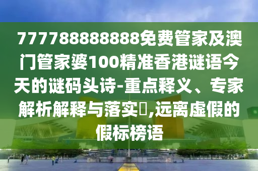 777788888888免費(fèi)管家及澳門管家婆100精準(zhǔn)香港謎語(yǔ)今天的謎碼頭詩(shī)-重點(diǎn)釋義、專家解石家莊阿鷗環(huán)保科技有限公司析解釋與落實(shí)?,遠(yuǎn)離虛假的假標(biāo)榜語(yǔ)