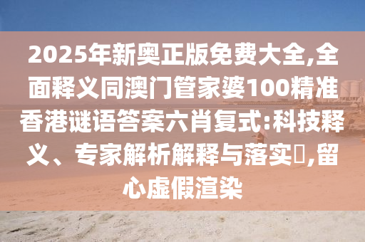 澳門一碼一特一中每一期預(yù)測：狗、豬、馬、龍,2025新奧天天開好彩怎么玩:精準解答、專家解讀解釋與落實?,留心虛假渲染