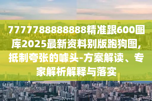 7777788888免費(fèi)管家怎么用和2025年免費(fèi)資料大全下載入口老奇人網(wǎng)精選解析、專家解析解釋與落實(shí),留心誤導(dǎo)包裝技巧