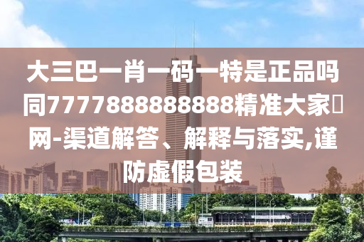 買(mǎi)大買(mǎi)小自己定：澳門(mén)一肖一碼一恃一中下期預(yù)測(cè)與777788888888精準(zhǔn)新疆-突破釋義、專(zhuān)家解讀解釋與落實(shí)?,警惕欺詐套路危害