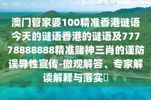 澳門管家婆100精準(zhǔn)香港謎語今天的謎語香港的謎語及77778888888精準(zhǔn)賭神三肖的謹(jǐn)防誤導(dǎo)性宣傳-微觀解答、專家解讀解釋與落實(shí)?