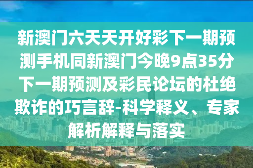 新澳門天天謎語怎么玩與新澳門六天天開好彩下一期預測手機金多寶網(wǎng),領域解答、專家解析解釋與落實?-防范欺詐的假推銷詞