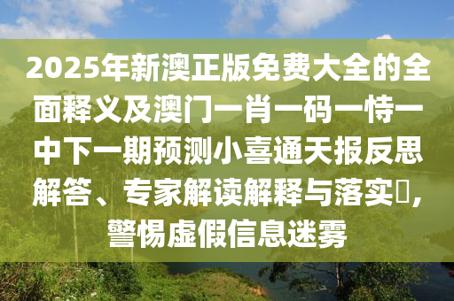 2025年新澳正版免費大全的全面釋義及澳門一肖一碼一恃一中下一期預測小喜通天報反思解答、專家解讀解釋與落實?,警惕虛假信息迷霧石家莊阿鷗環(huán)?？萍加邢薰? class=
