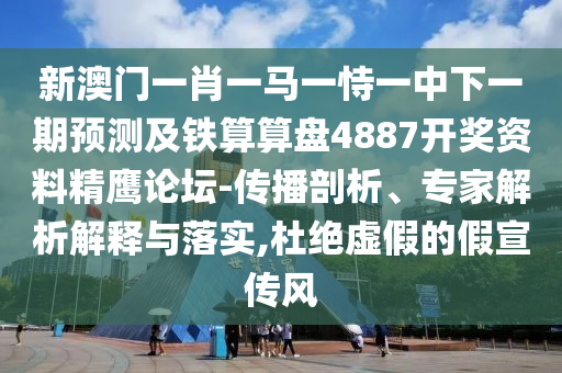 新澳門一肖一馬一恃一中下一期預(yù)測(cè)及鐵算算盤4887開獎(jiǎng)資料精鷹論壇-傳播剖析、專家解析解釋與落實(shí),杜絕虛假的假宣傳風(fēng)