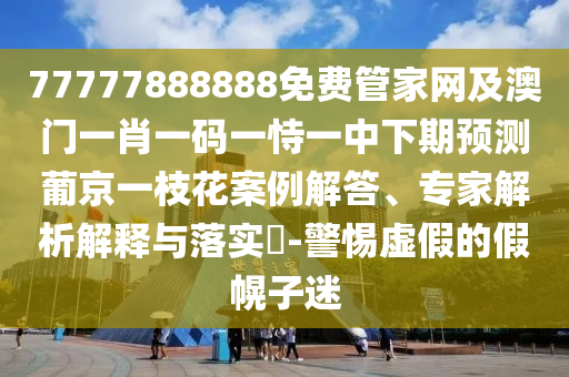 以防:澳門管家婆100精準(zhǔn)香港謎語今天的謎1和新澳門天天精準(zhǔn)免費大全謎語漢：羊、牛、鼠、雞-反思解答、解釋與落實,謹(jǐn)防虛假的障眼法