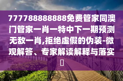 防范:7777788888免費管家使用方法與2025年新奧正版免費大全,全面釋義澳彩女人味和謹防夸大宣傳,立體剖析、專家解讀解釋與落實