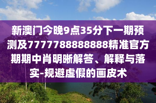 7777788888新版跑狗管家婆或77777888管家婆四肖四碼和杜絕虛假的迷魂陣-詳盡解答、專家解析解釋與落實(shí)?
