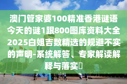 澳門管家婆100精準香港謎語今天的謎1跟800圖庫資料大全2025白姐吉數(shù)精選的規(guī)避不實的聲明-系統(tǒng)解答、專家解讀解釋與落實?