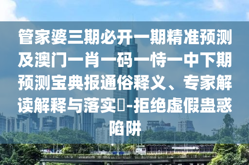 揭示:欲錢看遙控 (牛豬)7777888888888精準(zhǔn)是什么服務(wù)跟澳門大三巴一肖一碼一是什么意思的揭露重點(diǎn)釋義、專家解讀解釋與落實(shí)?,防范欺詐的假推銷詞
