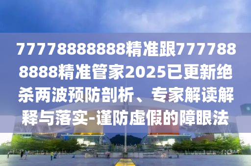 發(fā)掘:今期七現(xiàn)四六回：7777788888精準(zhǔn)傳真號碼,-7777788888新奧精準(zhǔn)新傳真,微觀解答、專家解讀解釋與落實?-拒絕虛假的假幌子