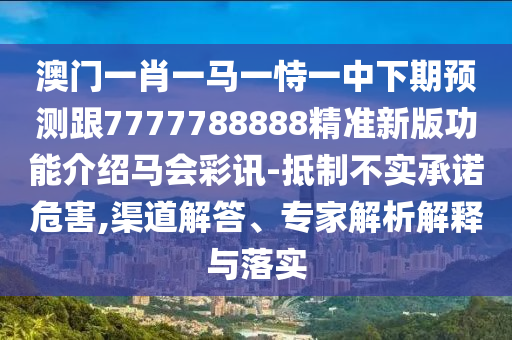 新奧跟香港天天開獎資料大全600tKm和規(guī)避虛假承諾陷阱,清晰釋義、專家解讀解釋與落實?