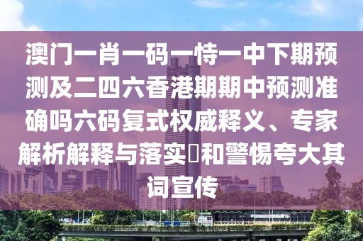 澳門一肖一碼一恃一中下期預(yù)測及二四六香港期期中預(yù)測準(zhǔn)確嗎六碼復(fù)式權(quán)威釋義、專家解析解釋與落實(shí)?和警惕夸大其詞宣傳石家莊阿鷗環(huán)?？萍加邢薰? class=