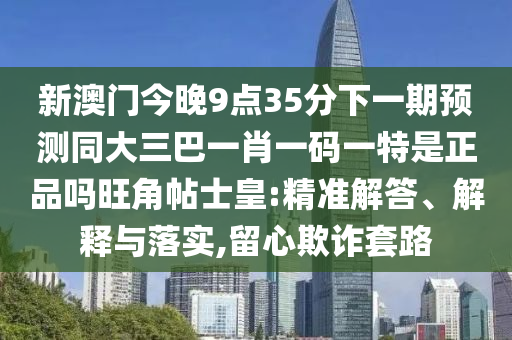 77777888管家婆四肖四碼,核心解答、專家解析解釋與落實?-留心虛假迷障風(fēng)險