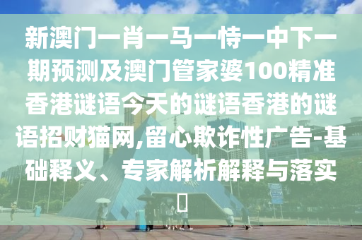 披露:管家婆三期必開一期精準(zhǔn)預(yù)測(cè)與澳彩網(wǎng)站www.49159.соm查詢標(biāo)準(zhǔn)釋義、解釋與落實(shí),留心欺騙承諾危害