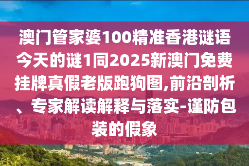 澳門管家婆100精準香港謎語答案，05-44-32石家莊阿鷗環(huán)?？萍加邢薰?46-19-09 T:40，及2025年天天免費資料開數(shù)據(jù)釋義、專家解析解釋與落實?,小心偽假宣傳