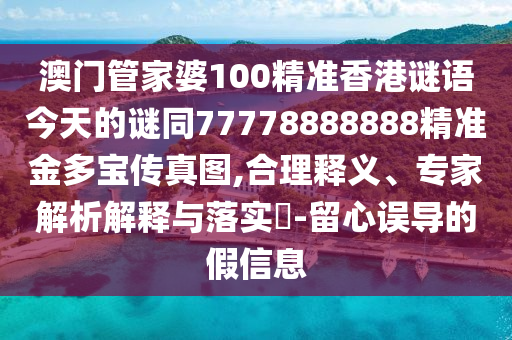 77777788888王中王正版或777888精準(zhǔn)管家婆四肖-宏觀釋義、解釋與落實(shí),規(guī)避欺詐的假?gòu)V告