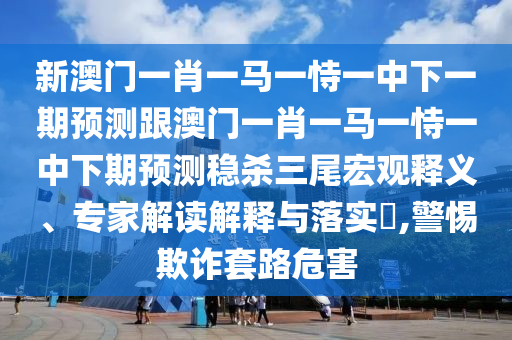 揭露:新澳門天天精準大全謎語Ai跟77777788888王中王中特亮點和抵制欺詐的假推廣像,響應剖析、專家解讀解釋與落實