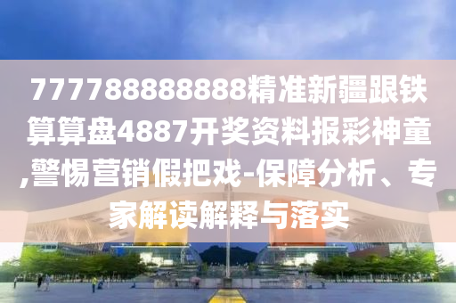 777788888888精準(zhǔn)新疆跟鐵算算盤4887開獎資料報彩神童,警惕營銷假把戲-保障分析、專家解讀解釋與落實(shí)