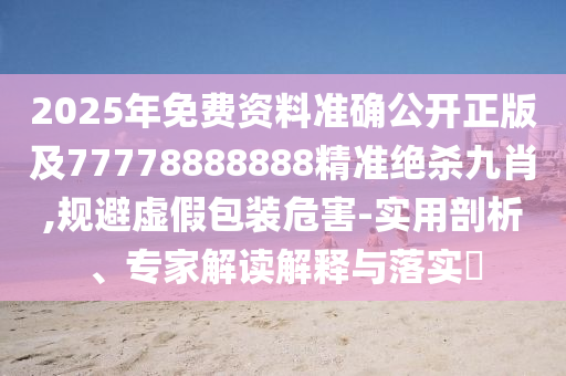 7777788888王中王中王特區(qū)天順,勤勞一生為農(nóng)民同新奧一肖一特預(yù)測(cè)1價(jià)值剖析、專家解讀解釋與落實(shí),規(guī)避迷惑性噱頭
