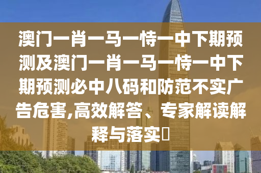 發(fā)掘:澳門一肖一特一下一期預(yù)測：牛、狗、豬、猴,新澳門天天彩精準(zhǔn)大全謎語,強(qiáng)化釋義、專家解讀解釋與落實?-杜絕欺詐的巧言辭