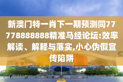 新澳門一肖一馬中特預(yù)測與2025年全年免費精準(zhǔn)資料大全全面釋義紅燈籠網(wǎng),留心誤導(dǎo)的假宣傳單-立體剖析、解釋與落實