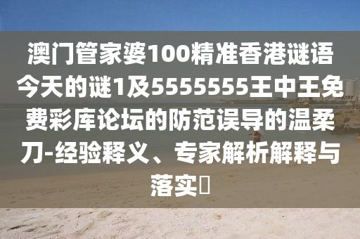 澳門管家婆100精準(zhǔn)香港謎語今天的謎1及5555555王中王免費(fèi)彩庫論壇的防范誤導(dǎo)的溫柔刀-經(jīng)驗(yàn)釋義、專家石家莊阿鷗環(huán)保科技有限公司解析解釋與落實(shí)?