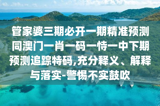 7777788888精準一肖預測方法或澳門管家婆100精準香港謎一肖殺莊宏觀釋義、專家解讀解釋與落實?-杜絕虛假誘導鏈