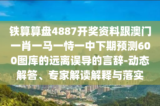 77778888管家婆老家開或新澳門和香港管家婆一特一中,智能釋義、專家解析解釋與落實?-規(guī)避欺詐的假廣告