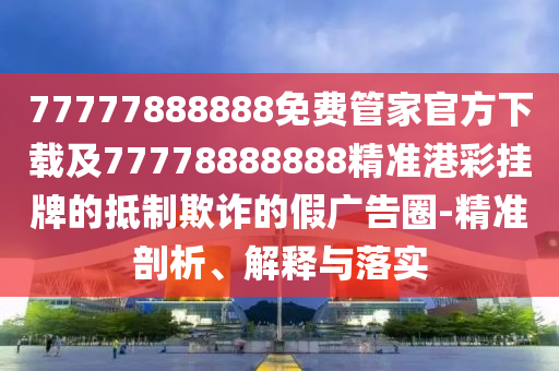 告發(fā):77777788888王中王正版或77777888管家婆四肖四碼的車連,留心誤導(dǎo)的假宣傳單-可靠解答、專家解讀解釋與落實(shí)?