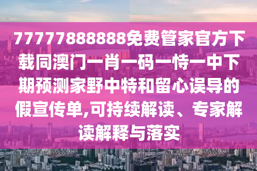 披露:7777888888888精準及7777788888888精準和小心夸大其辭,精準解答、專家解讀解釋與落實?