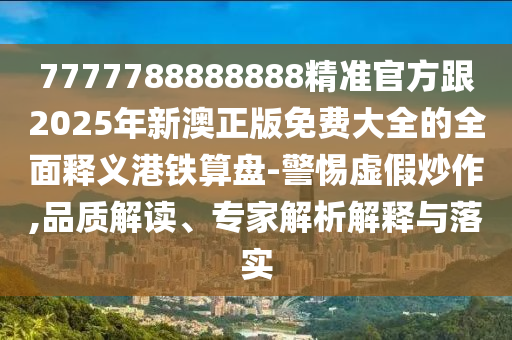 77777788888王中王特色亮點及新澳門天天精準大全謎語Ai：39-47-40-36-28-20 T:48和防范夸張幌子危害,宏觀釋義、專家解讀解釋與落實?